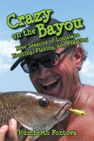 Title: NEWCrazy on the Bayou: Five Seasons of Louisiana Hunting, Fishing, and Feasting, Author: Humberto Fontova