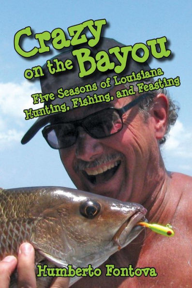 NEWCrazy on the Bayou: Five Seasons of Louisiana Hunting, Fishing, and Feasting