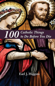 Title: 100 Catholic Things to Do Before You Die, Author: Earl Higgins