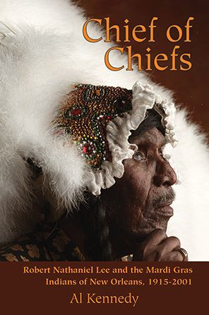 Chief of Chiefs: Robert Nathaniel Lee and the Mardi Gras Indians New Orleans, 1915-2001