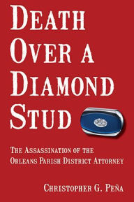 Title: Death Over a Diamond Stud: The Assassination of the Orleans Parish District Attorney, Author: Christopher Pena