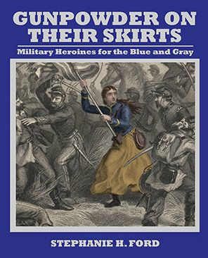 Gunpowder on Their Skirts: Military Heroines for the Blue and Gray