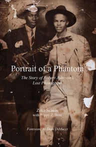 Title: Portrait of a Phantom: The Story of Robert Johnson's Lost Photograph, Author: Zeke Schein