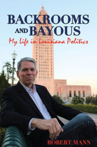 Title: Backrooms and Bayous: My Life in Louisiana Politics, Author: Robert Mann