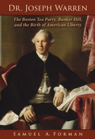 Title: Dr. Joseph Warren: The Boston Tea Party, Bunker Hill, and the Birth of American Liberty, Author: Sam A. Forman