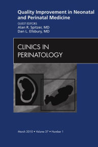 Title: Quality Improvement in Neonatal and Perinatal Medicine, An Issue of Clinics in Perinatology, Author: Alan R. Spitzer MD