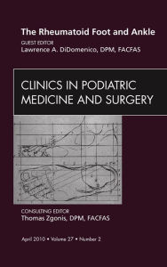 Title: The Rheumatoid Foot and Ankle, An Issue of Clinics in Podiatric Medicine and Surgery, Author: Lawrence A. DiDomenico DPM