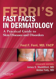 Title: Ferri's Fast Facts in Dermatology E-Book: A Practical Guide to Skin Diseases and Disorders, Author: Fred F. Ferri