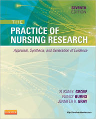 Title: The Practice of Nursing Research: Appraisal, Synthesis, and Generation of Evidence / Edition 7, Author: Susan K. Grove PhD