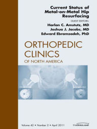 Title: Current Status of Metal-on-Metal Hip Resurfacing, An Issue of Orthopedic Clinics - E-Book, Author: Harlan Amstutz