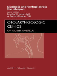 Title: Vertigo and Dizziness across the Lifespan, An Issue of Otolaryngologic Clinics: Vertigo and Dizziness across the Lifespan, An Issue of Otolaryngologic Clinics, Author: Bradley W. Kesser MD