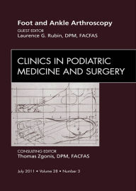 Title: Foot and Ankle Arthroscopy, An Issue of Clinics in Podiatric Medicine and Surgery, Author: Lawrence G. Rubin DPM
