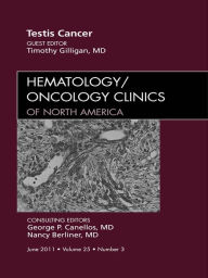 Title: Testes Cancer, An Issue of Hematology/Oncology Clinics of North America, Author: Timothy Gilligan MD