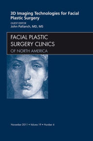 Title: 3-D Imaging Technologies in Facial Plastic Surgery, An Issue of Facial Plastic Surgery Clinics: 3-D Imaging Technologies in Facial Plastic Surgery, An Issue of Facial Plastic Surgery Clinics, Author: John Pallanch MD