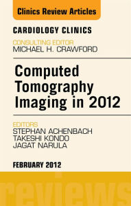 Title: Computed Tomography Imaging in 2012, An Issue of Cardiology Clinics, Author: Jagat Narula