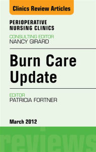 Title: Burn Care Update, An Issue of Perioperative Nursing Clinics, Author: Patricia Fortner MD