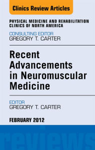 Title: Recent Advancements in Neuromuscular Medicine, An Issue of Physical Medicine and Rehabilitation Clinics, Author: Gregory T Carter MD