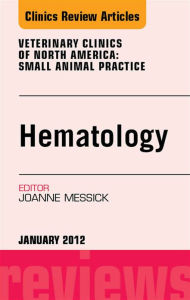 Title: Hematology, An Issue of Veterinary Clinics: Small Animal Practice, Author: Joanne B. Messick VMD