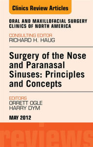 Title: Surgery of the Nose and Paranasal Sinuses: Principles and Concepts, An Issue of Oral and Maxillofacial Surgery Clinics, Author: Orrett E. Ogle DDS