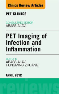 Title: PET Imaging of Infection and Inflammation, An Issue of PET Clinics, Author: Abass Alavi MD