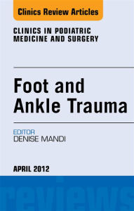 Title: Foot and Ankle Trauma, An Issue of Clinics in Podiatric Medicine and Surgery, Author: Denise Mandi