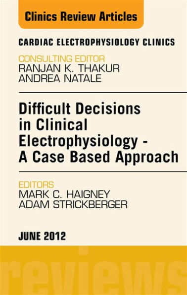 Difficult Decisions in Clinical Electrophysiology - A Case Based Approach, An Issue of Cardiac Electrophysiology Clinics