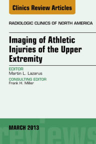 Title: Imaging of Athletic Injuries of the Upper Extremity, An Issue of Radiologic Clinics of North America, Author: Martin L. Lazarus MD