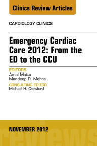 Title: Emergency Cardiac Care 2012: From the ED to the CCU, An Issue of Cardiology Clinics, Author: Amal Mattu MD