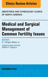 Title: Medical and Surgical Management of Common Fertility Issues, An Issue of Obstetrics and Gynecology Clinics, Author: G. Wright Bates