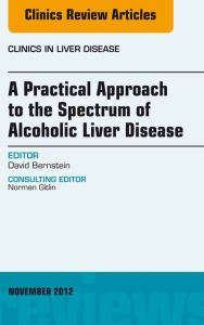 Title: A Practical Approach to the Spectrum of Alcoholic Liver Disease, An Issue of Clinics in Liver Disease, Author: David Bernstein MD