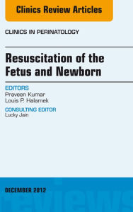 Title: Resuscitation of the Fetus and Newborn, An Issue of Clinics in Perinatology, Author: Praveen Kumar MD