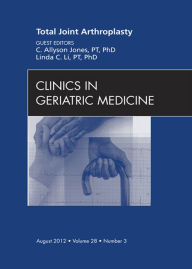 Title: Total Joint Arthroplasty, An Issue of Clinics in Geriatric Medicine, Author: C. Allyson Jones PT