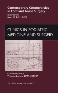 Title: Contemporary Controversies in Foot and Ankle Surgery, An Issue of Clinics in Podiatric Medicine and Surgery, Author: Neil M Blitz DPM