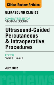 Title: Ultrasound-Guided Percutaneous & Intraoperative Procedures, An Issue of Ultrasound Clinics, Author: Wael E. Saad MBBCh