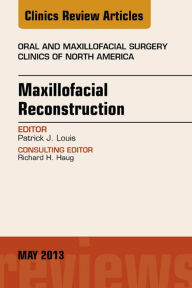 Title: Maxillofacial Reconstruction, An Issue of Oral and Maxillofacial Surgery Clinics, Author: Patrick J. Louis DDS