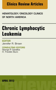 Title: Chronic Lymphocytic Leukemia, An Issue of Hematology/Oncology Clinics of North America, Author: Jennifer R. Brown MD