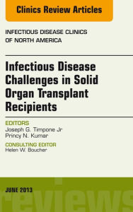 Title: Infectious Disease Challenges in Solid Organ Transplant Recipients, an Issue of Infectious Disease Clinics, Author: Joseph G Timpone Jr.