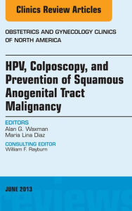 Title: HPV, Colposcopy, and Prevention of Squamous Anogenital Tract Malignancy, An Issue of Obstetric and Gynecology Clinics, Author: Alan Waxman MD