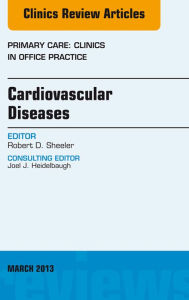 Title: Cardiovascular Diseases, An Issue of Primary Care Clinics in Office Practice, Author: Robert D. Sheeler MD