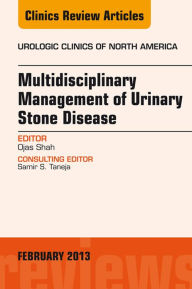 Title: Multidisciplinary Management of Urinary Stone Disease, An Issue of Urologic Clinics, Author: Ojas Shah MD