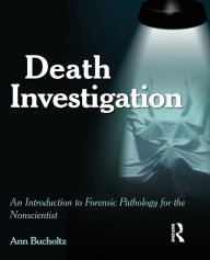 Title: Death Investigation: An Introduction to Forensic Pathology for the Nonscientist / Edition 1, Author: Ann Bucholtz