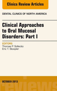 Title: Clinical Approaches to Oral Mucosal Disorders: Part I, An Issue of Dental Clinics, Author: Thomas P. Sollecito DMD