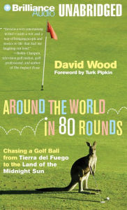 Title: Around the World in 80 Rounds: Chasing a Golf Ball from Tierra del Fuego to the Land of the Midnight Sun, Author: David Wood