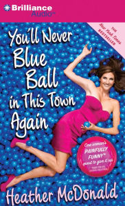 Title: You'll Never Blue Ball in This Town Again: One Woman's Painfully Funny Quest to Give It Up, Author: Heather McDonald