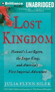 Title: Lost Kingdom: Hawaii's Last Queen, the Sugar Kings, and America's First Imperial Adventure, Author: Julia Flynn Siler