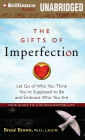 The Gifts of Imperfection: Let Go of Who You Think You're Supposed to Be and Embrace Who You Are