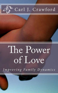 Title: The Power of Love: Improving Family Dynamics, Author: Carl J Crawford