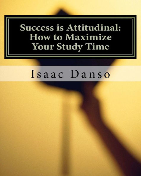 Success is Attitudinal: How to Maximize Your Study Time