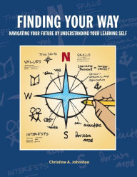 Title: Finding Your Way: Navigating Your Future by Understanding Your Learning Self: Collegiate Edition, Author: Christine A Johnston