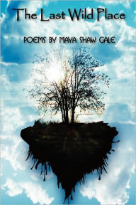Title: The Last Wild Place: Poems By Maya Shaw Gale, Author: Maya Shaw Gale